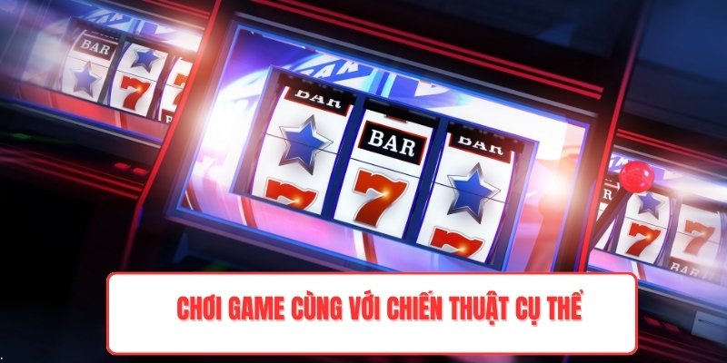 Chơi game cùng với chiến thuật cụ thể