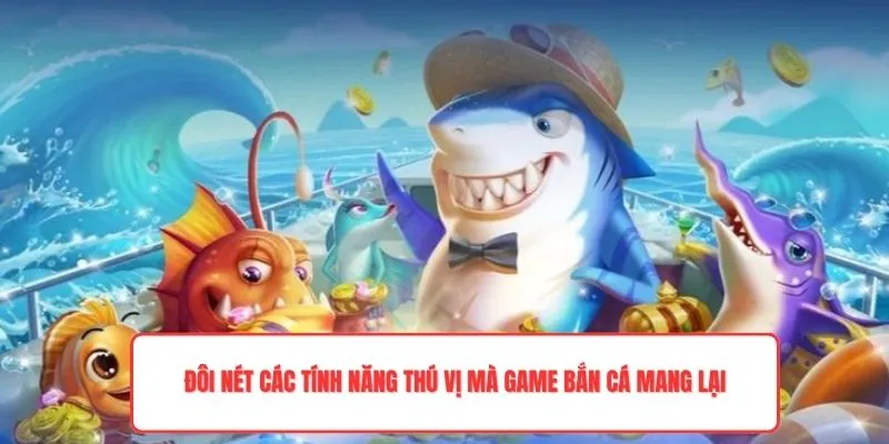 Đôi nét các tính năng thú vị mà game bắn cá mang lại
