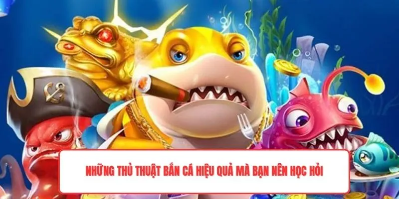 Những thủ thuật bắn cá hiệu quả mà bạn nên học hỏi