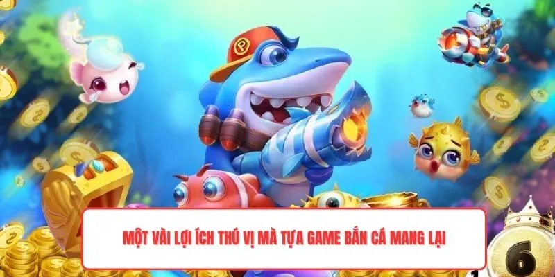 Một vài lợi ích thú vị mà tựa game bắn cá mang lại