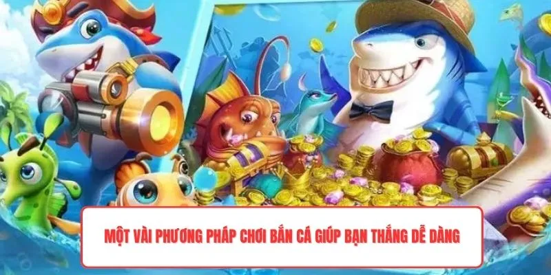Một vài phương pháp chơi bắn cá giúp bạn thắng dễ dàng