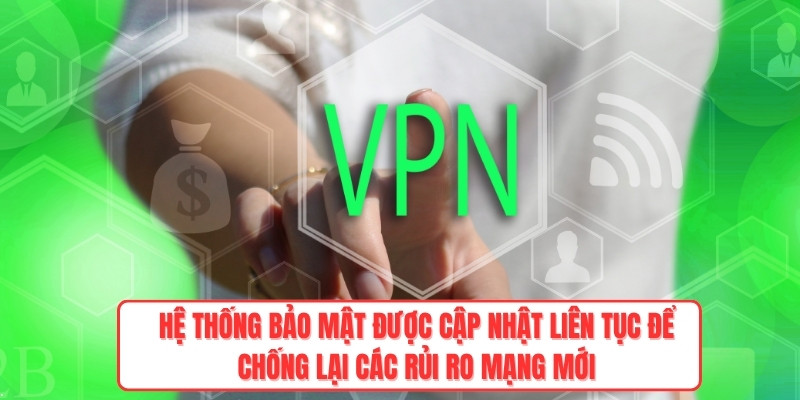 Hệ thống bảo mật được cập nhật liên tục để chống lại các rủi ro mạng mới