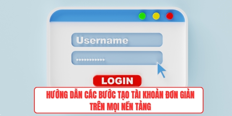 Hướng dẫn các bước tạo tài khoản đơn giản trên mọi nền tảng