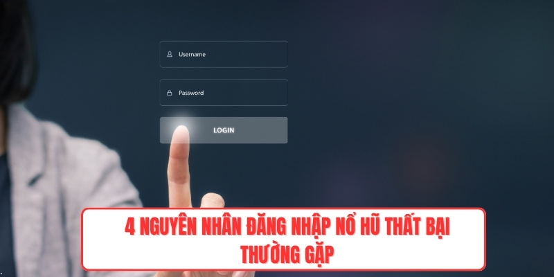 4 nguyên nhân đăng nhập nổ hũ thất bại thường gặp