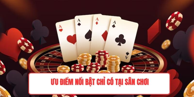 Ưu điểm nổi bật chỉ có tại sân chơi