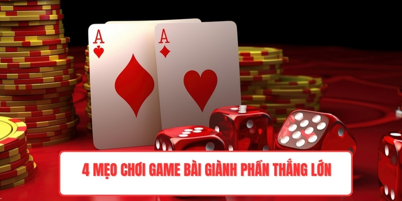 4 mẹo chơi game bài giành phần thắng lớn