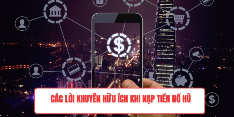 Các lời khuyên hữu ích khi nạp tiền nổ hũ