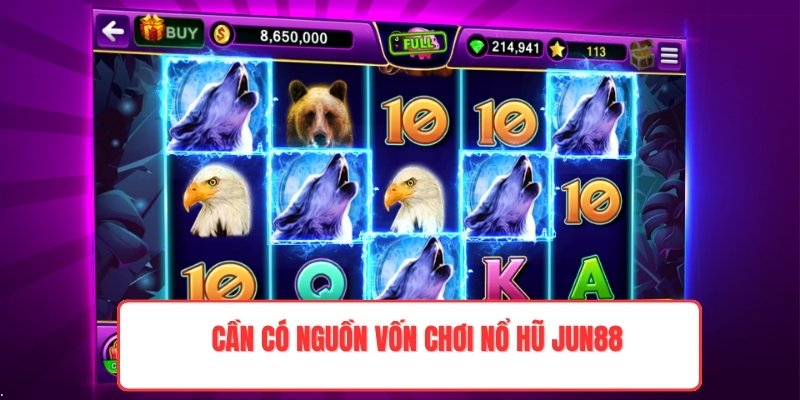 Cần có nguồn vốn chơi nổ hũ Jun88