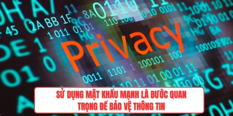 Sử dụng mật khẩu mạnh là bước quan trọng để bảo vệ thông tin