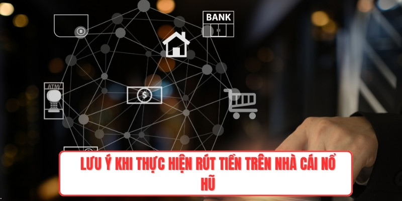 Lưu ý khi thực hiện rút tiền trên nhà cái nổ hũ