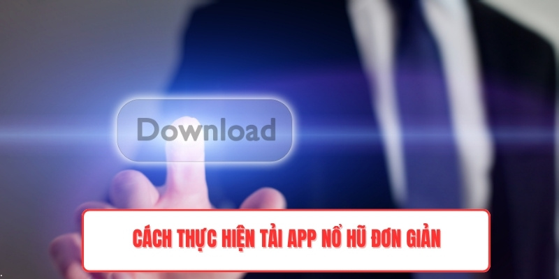 Cách thực hiện tải app nổ hũ đơn giản