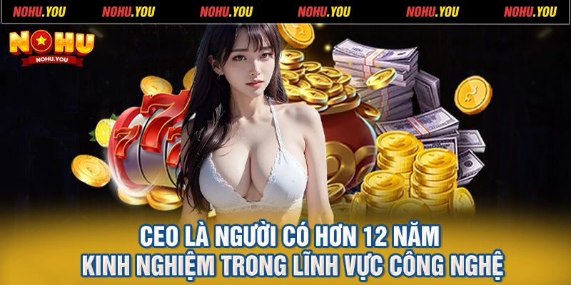 CEO là người có hơn 12 năm kinh nghiệm trong lĩnh vực công nghệ