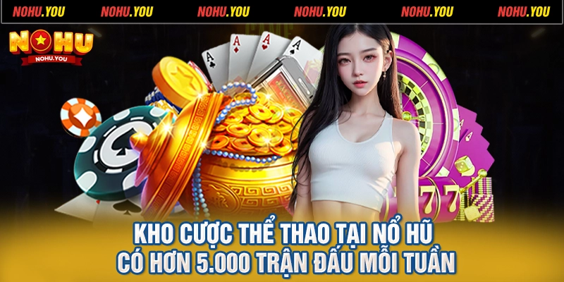 Kho cược thể thao tại Nổ Hũ có hơn 5.000 trận đấu mỗi tuần