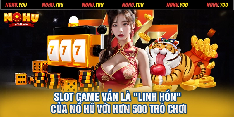 Slot game vẫn là linh hồn của Nổ Hũ với hơn 500 trò chơi