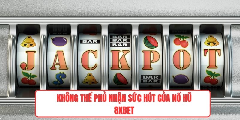 Không thể phủ nhận sức hút của nổ hũ 8xbet