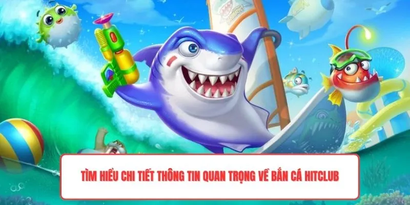 Tìm hiểu chi tiết thông tin quan trọng về bắn cá Hitclub