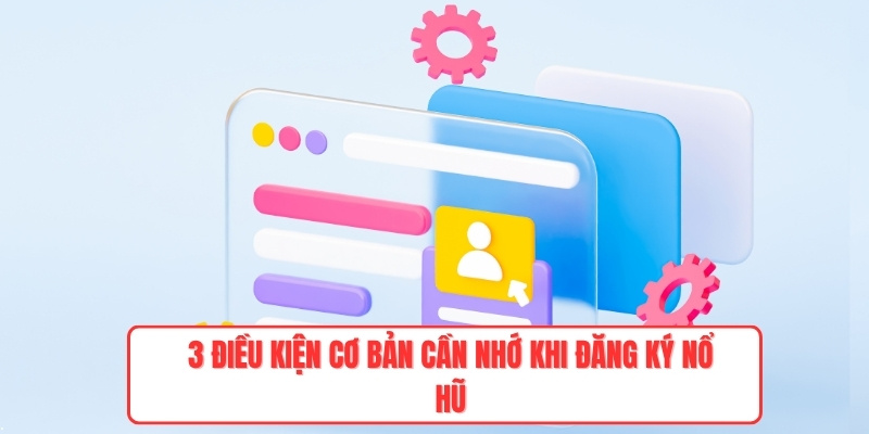 3 điều kiện cơ bản cần nhớ khi đăng ký nổ hũ