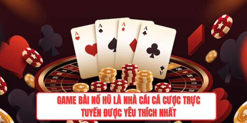 Game bài Nổ Hũ là nhà cái cá cược trực tuyến được yêu thích nhất