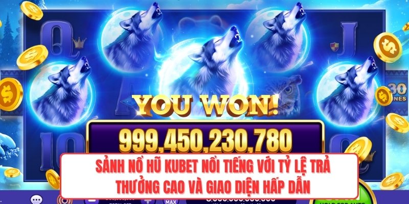 Sảnh nổ hũ Kubet nổi tiếng với tỷ lệ trả thưởng cao và giao diện hấp dẫn