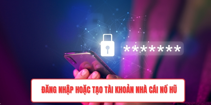 Đăng nhập hoặc tạo tài khoản nhà cái nổ hũ