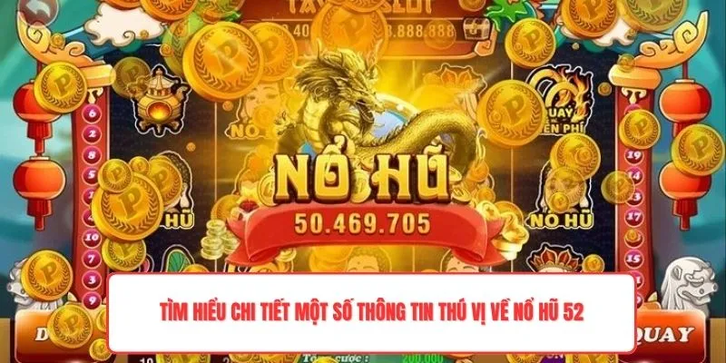 Tìm hiểu chi tiết một số thông tin thú vị về nổ hũ 52