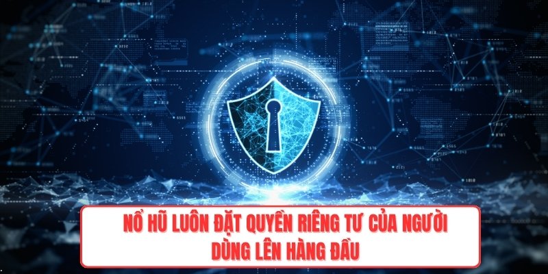 Nổ Hũ luôn đặt quyền riêng tư của người dùng lên hàng đầu