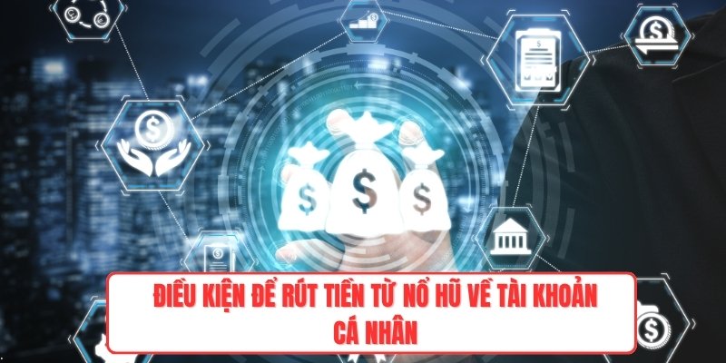 Điều kiện để rút tiền từ nổ hũ về tài khoản cá nhân