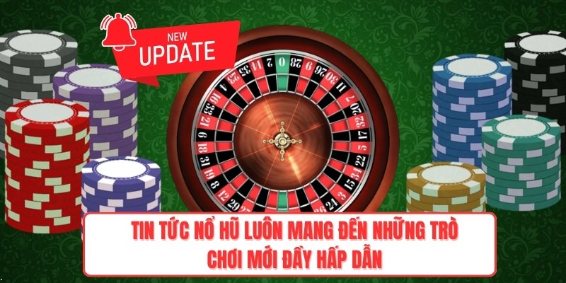Tin tức Nổ Hũ luôn mang đến những trò chơi mới đầy hấp dẫn