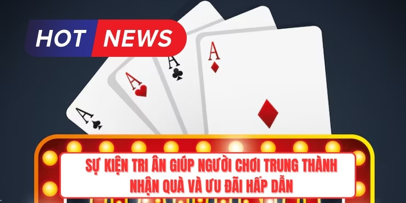 Sự kiện tri ân giúp người chơi trung thành nhận quà và ưu đãi hấp dẫn