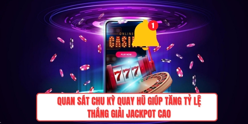 Quan sát chu kỳ quay hũ giúp tăng tỷ lệ thắng giải jackpot cao