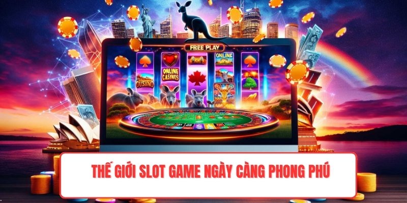 Thế giới slot game ngày càng phong phú